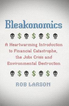 Paperback Bleakonomics: A Heartwarming Introduction to Financial Catastrophe, the Jobs Crisis and Environmental Destruction Book