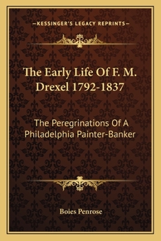 Paperback The Early Life Of F. M. Drexel 1792-1837: The Peregrinations Of A Philadelphia Painter-Banker Book