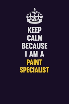Keep Calm Because I Am A Paint Specialist: Motivational and inspirational career blank lined gift notebook with matte finish