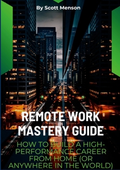 Paperback Remote Work Mastery Guide: How to Build a High-Performance Career From Home (or Anywhere in the World) Book