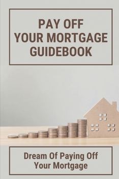 Paperback Pay Off Your Mortgage Guidebook: Dream Of Paying Off Your Mortgage: How To Financial Freedom Book