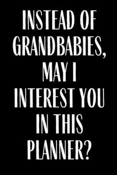 Paperback Instead Of Grandbabies May I interest You In This Planner?: Funny Planner Lesson Student Study Teacher Plan book Peace Happy Productivity Stress Manag Book