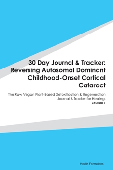Paperback 30 Day Journal & Tracker: Reversing Autosomal Dominant Childhood-Onset Cortical Cataract: The Raw Vegan Plant-Based Detoxification & Regeneratio Book