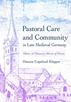 Pastoral Care and Community in Late Medieval Germany: Albert of Diessen's "Mirror of Priests" - Book  of the Medieval Societies, Religions, and Cultures