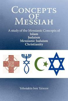 Concepts of Messiah: A study of the Messianic Concepts of Islam, Judaism, Messianic Judaism and Christianity