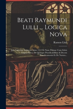 Paperback Beati Raymundi Lulli ... Logica Nova: Jam Valentiae Impressa Anno 1512 Et Nunc Palmae Cum Libris Logica Parva, De Quinque Praedicabilibus & Decem Prae [Latin] Book