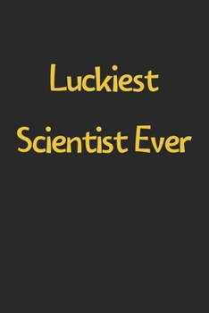 Paperback Luckiest Scientist Ever: Lined Journal, 120 Pages, 6 x 9, Funny Scientist Gift Idea, Black Matte Finish (Luckiest Scientist Ever Journal) Book