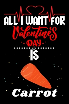 All I Want for Valentine’s Day Is Carrot: Valentine's Day Notebook Gift Book for Boys and Girls, Blank Lined Notebook Gift for Carrot Lover