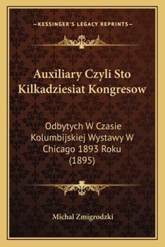 Paperback Auxiliary Czyli Sto Kilkadziesiat Kongresow: Odbytych W Czasie Kolumbijskiej Wystawy W Chicago 1893 Roku (1895) [Polish] Book