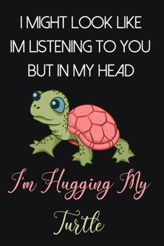 I Might Look Like Im Listening To You But In My Head I'm Hugging My Turtle: Cute Turtle Gifts for Women and Girls: Funny Green Pink and Black Lined Notebook for Turtle Lovers