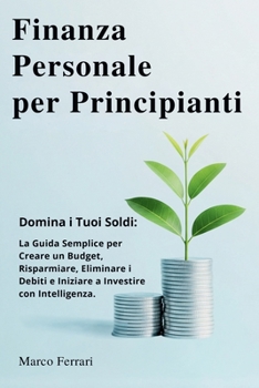 Paperback Finanza Personale per Principianti: Domina i Tuoi Soldi: la Guida Semplice per Creare un Budget, Risparmiare, Eliminare i Debiti e Iniziare a Investir [Italian] Book