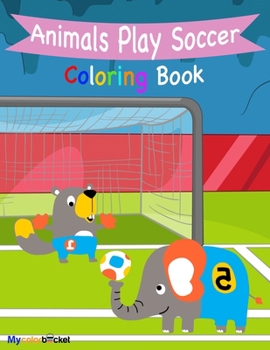 Animals Play Soccer: A Fun Coloring Book with Sketch for Kids and Boy Love Soccer Age 4 - 8, Large Print, Toddler Activity Learning Book