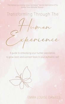 Paperback Transforming Through The Human Experience: A guide to embodying your human experience, to grow, learn and connect back to your authentic self. Book