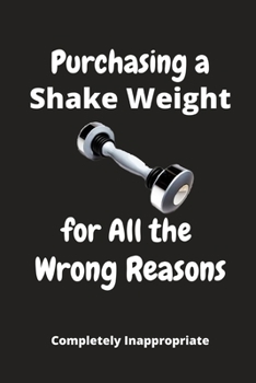Purchasing a Shake Weight for All the Wrong Reasons : Funny Novelty Gift - Small Lined Notebook (6 X 9 )