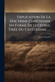 Explication de La Doctrine Chretienne En Forme de Lectures, Tiree Du Catechisme......