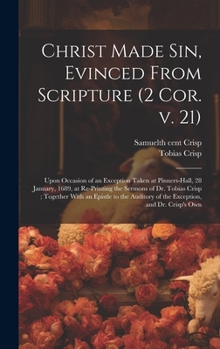 Christ Made sin, Evinced From Scripture (2 Cor. v. 21): Upon Occasion of an Exception Taken at Pinners-hall, 28 January, 1689, at Re-printing the Serm