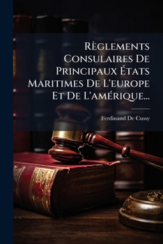 Règlements Consulaires De Principaux États Maritimes De L'europe Et De L'amérique...