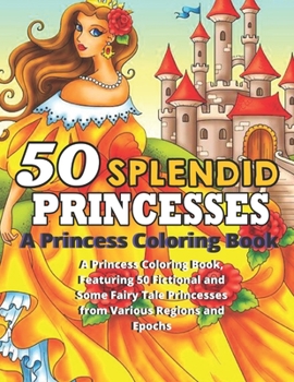 Paperback 50 SPLENDID PRINCESSES A Princess Coloring Book: (A Princess Coloring Book, Featuring 50 Fictional and Some Fairy Tale Princesses from Various Regions Book