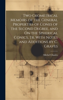 Hardcover Two Geometrical Memoirs of the General Properties of Cones of the Second Degree, and On the Spherical Conics, Tr. With Notes and Additions by C. Grave Book