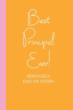 Paperback Best Principal Ever! Seriously. End of Story.: Lined Journal in Pink and Yellow for Writing, Journaling, To Do Lists, Notes, Gratitude, Ideas, and Mor Book