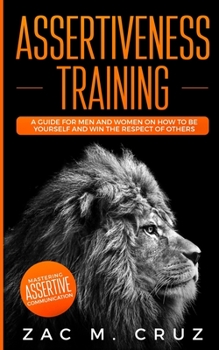 Paperback Assertiveness Training: Mastering Assertive Communication to Learn How to be Yourself and Still Manage to Win the Respect of Others. Book
