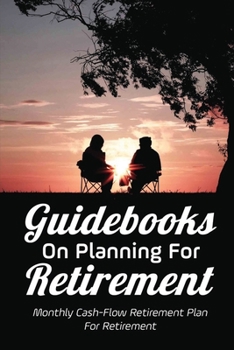 Guidebooks On Planning For Retirement: Monthly Cash-Flow Retirement Plan For Retirement: Early Retirement Preparation