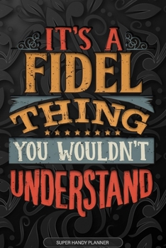 It's A Fidel Thing You Wouldn't Understand: Fidel Name Planner With Notebook Journal Calendar Personal Goals Password Manager & Much More, Perfect Gift For Fidel