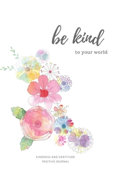 Paperback Be Kind to your World. Kindness and Gratitude Positive Journal: Inspirational Personalized Journal to write in it's a great Christmas gift idea. The P Book