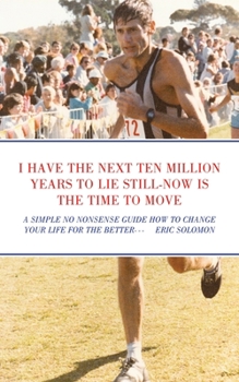 Paperback I Have the Next Ten Million Years to Lie Still-Now Is the Time to Move: A Simple No Nonsense Guide How to Change Your Life for the Better Book