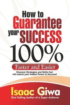 Paperback How To Guarantee Your Success 100%: Faster And Easier Discover Strategies And Skills That Will Unlock Your Hidden Powers To Succeed Book
