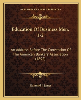 Paperback Education Of Business Men, 1-2: An Address Before The Convention Of The American Bankers' Association (1892) Book