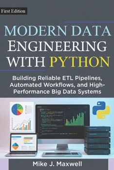MODERN DATA ENGINEERING WITH PYTHON: Building Reliable ETL Pipelines, Automated Workflows, and High-Performance Big Data Systems (The CodeCraft Series)