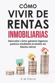 Paperback Cómo Vivir de Rentas Inmobiliarias: Descubre cómo generar ingresos pasivos mediante inversión en bienes raíces [Spanish] Book