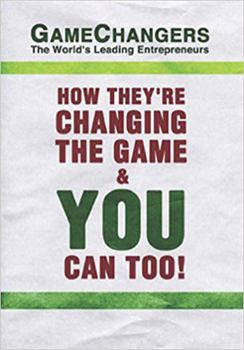 Hardcover Game Changers: The World's Leading Entrepreneurs: How They're Changing the Game and You Can Too! Book