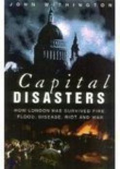 Hardcover Capital Disasters: How London Has Survived Fire, Flood, Disease, Riot and War Book