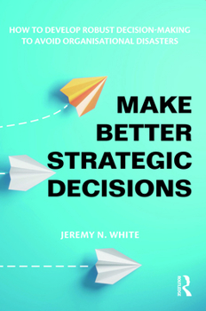 Paperback Make Better Strategic Decisions: How to Develop Robust Decision-making to Avoid Organisational Disasters Book