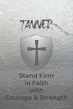 Tanner Stand Firm in Faith with Courage & Strength: Personalized Notebook for Men with Bibical Quote from 1 Corinthians 16:13