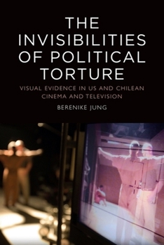 The Invisibilities of Political Torture: The Presence of Absence in Us and Chilean Cinema and Television