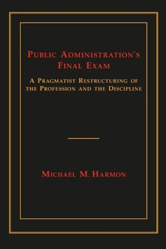 Paperback Public Administration's Final Exam: A Pragmatist Restructuring of the Profession and the Discipline Book