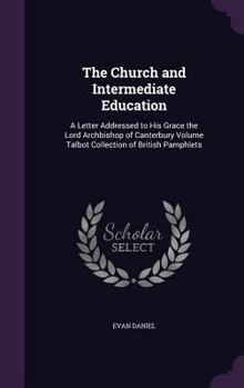 Hardcover The Church and Intermediate Education: A Letter Addressed to His Grace the Lord Archbishop of Canterbury Volume Talbot Collection of British Pamphlets Book