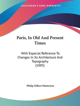 Paperback Paris, In Old And Present Times: With Especial Reference To Changes In Its Architecture And Topography (1885) Book