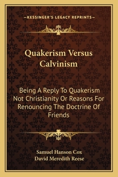 Quakerism Versus Calvinism: Being a Reply to "Quakerism Not Christianity," Or Reasons for Renouncing the Doctrine of Friends