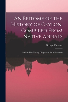 Paperback An Epitome of the History of Ceylon, Compiled From Native Annals; and the First Twenty Chapters of the Mahawanso Book