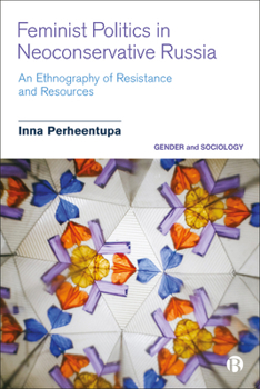 Feminist Politics in Neoconservative Russia: An Ethnography of Activism, Resistance and Resources