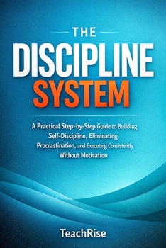 Paperback The Discipline System: A Practical Step-by-Step Guide to Building Self-Discipline, Eliminating Procrastination, and Executing Consistently Without Mot Book