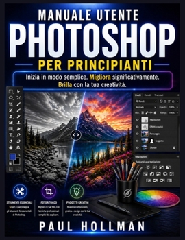 Manuale utente di Adobe Photoshop per principianti: Inizia in modo semplice. Migliora significativamente. Brilla con la tua creatività. (Italian Edition)