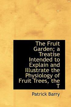 Hardcover The Fruit Garden; A Treatise Intended to Explain and Illustrate the Physiology of Fruit Trees, the T Book