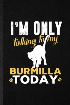 I'm Only Talking to My Burmilla Today: Blank Funny Pet Kitten Cat Lined Notebook/ Journal For Burmilla Cat Owner, Inspirational Saying Unique Special Birthday Gift Idea Personal 6x9 110 Pages