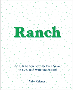 Hardcover Ranch: An Ode to America's Beloved Sauce in 60 Mouth-Watering Recipes Book