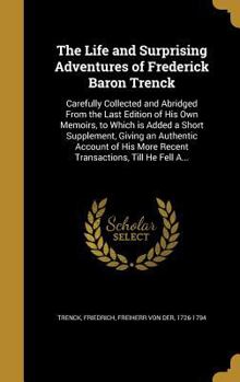 Hardcover The Life and Surprising Adventures of Frederick Baron Trenck: Carefully Collected and Abridged From the Last Edition of His Own Memoirs, to Which is A Book